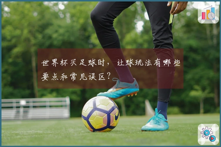 世界杯买足球时，让球玩法有哪些要点和常见误区？