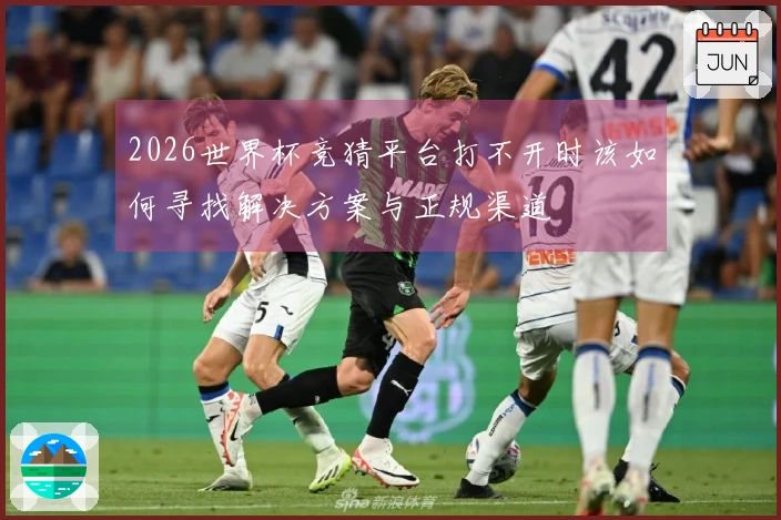 2026世界杯竞猜平台打不开时该如何寻找解决方案与正规渠道