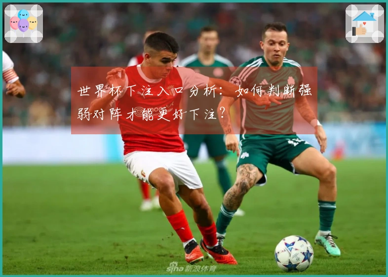 世界杯下注入口分析：如何判断强弱对阵才能更好下注？