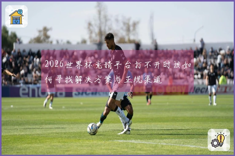 2026世界杯竞猜平台打不开时该如何寻找解决方案与正规渠道