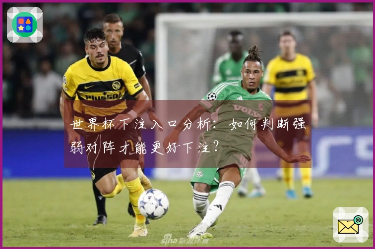 世界杯下注入口分析：如何判断强弱对阵才能更好下注？